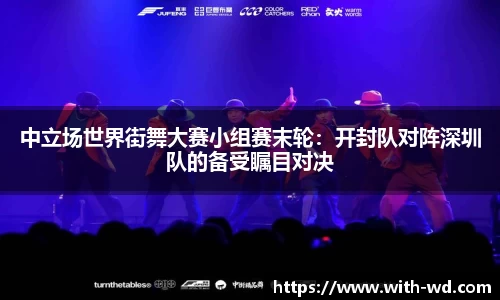 中立场世界街舞大赛小组赛末轮：开封队对阵深圳队的备受瞩目对决