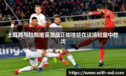 土耳其与拉脱维亚激战正酣谁能在这场较量中胜出