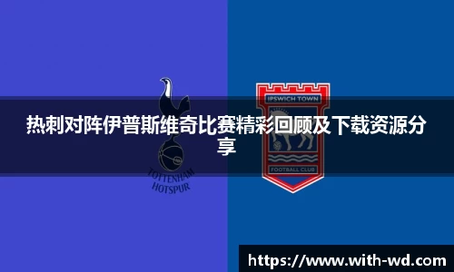 热刺对阵伊普斯维奇比赛精彩回顾及下载资源分享